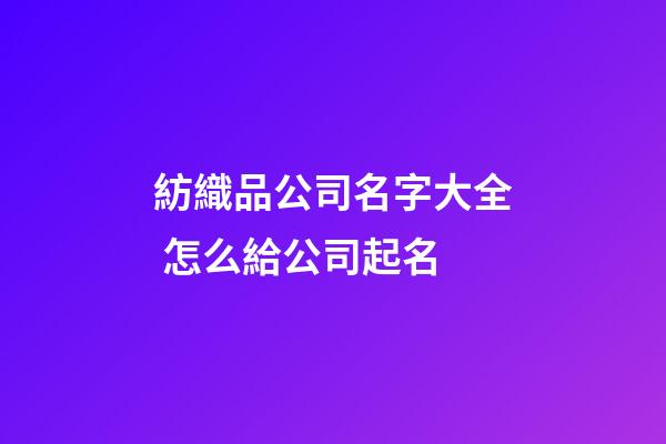 紡織品公司名字大全 怎么給公司起名-第1張-公司起名-玄機派